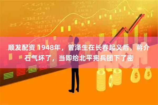 顺发配资 1948年，曾泽生在长春起义后，蒋介石气坏了，当即给北平宪兵团下了密