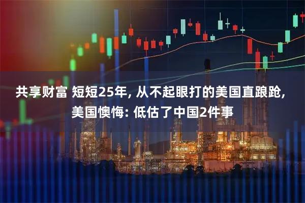 共享财富 短短25年, 从不起眼打的美国直踉跄, 美国懊悔: 低估了中国2件事