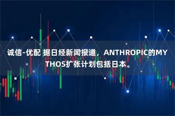诚信-优配 据日经新闻报道，ANTHROPIC的MYTHOS扩张计划包括日本。