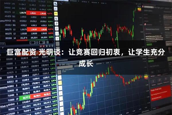 巨富配资 光明谈：让竞赛回归初衷，让学生充分成长