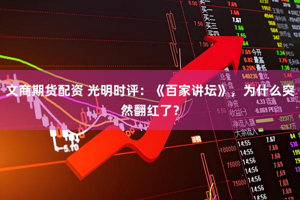 文商期货配资 光明时评：《百家讲坛》，为什么突然翻红了？