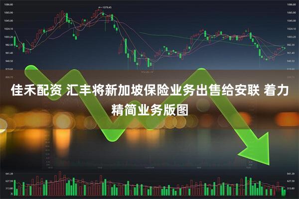 佳禾配资 汇丰将新加坡保险业务出售给安联 着力精简业务版图