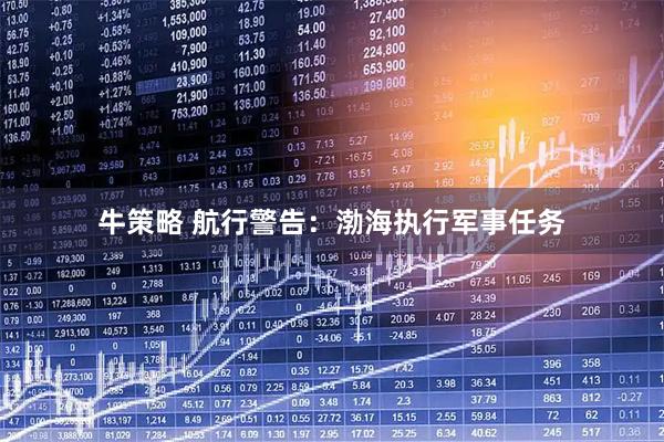 牛策略 航行警告：渤海执行军事任务
