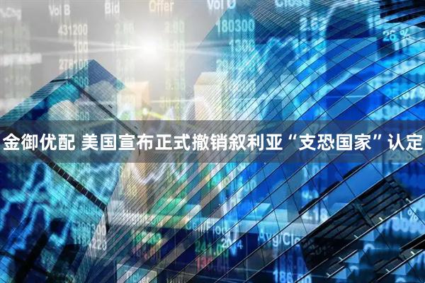 金御优配 美国宣布正式撤销叙利亚“支恐国家”认定